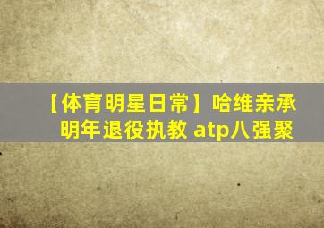 【体育明星日常】哈维亲承明年退役执教 atp八强聚